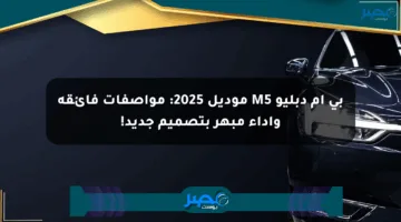 بي ام دبليو M5 موديل 2025: مواصفات فائقة وأداء مبهر بتصميم جديد!